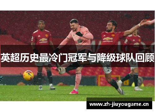 英超历史最冷门冠军与降级球队回顾 英超历史最冷门冠军与降级球队回顾