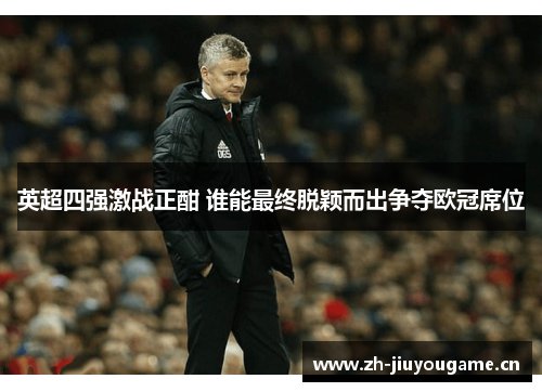 英超四强激战正酣 谁能最终脱颖而出争夺欧冠席位 英超四强激战正酣 谁能最终脱颖而出争夺欧冠席位