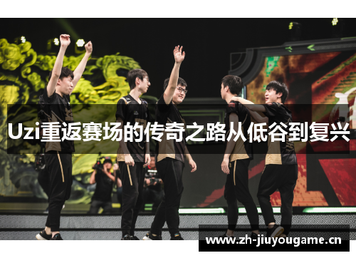 Uzi重返赛场的传奇之路从低谷到复兴