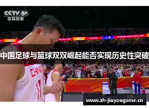 中国足球与篮球双双崛起能否实现历史性突破 中国足球与篮球双双崛起能否实现历史性突破
