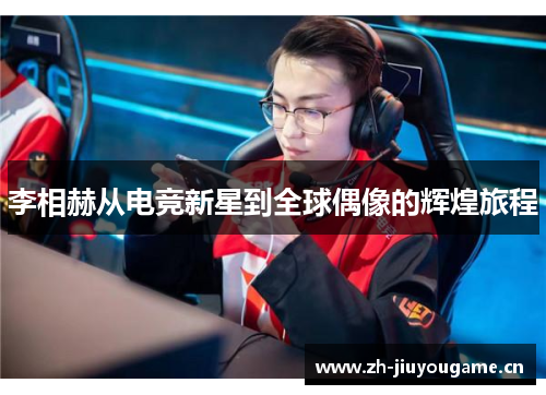 李相赫从电竞新星到全球偶像的辉煌旅程 李相赫从电竞新星到全球偶像的辉煌旅程
