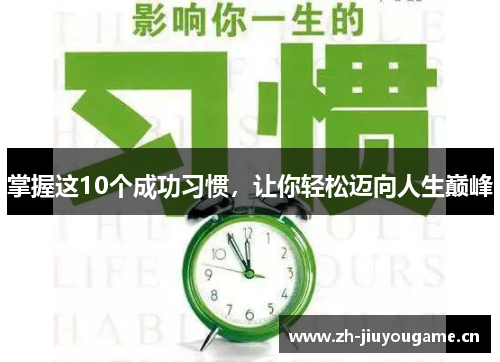 掌握这10个成功习惯,让你轻松迈向人生巅峰 掌握这10个成功习惯,让你轻松迈向人生巅峰