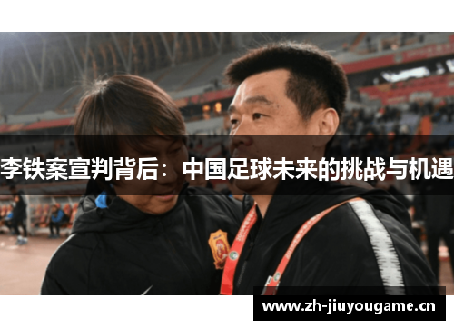 李铁案宣判背后:中国足球未来的挑战与机遇 李铁案宣判背后:中国足球未来的挑战与机遇