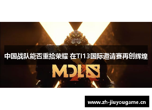 中国战队能否重拾荣耀 在TI13国际邀请赛再创辉煌 中国战队能否重拾荣耀 在TI13国际邀请赛再创辉煌