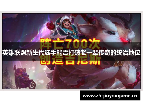 英雄联盟新生代选手能否打破老一辈传奇的统治地位 英雄联盟新生代选手能否打破老一辈传奇的统治地位
