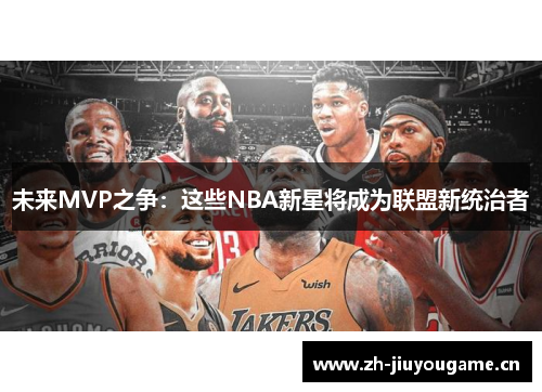 未来MVP之争:这些NBA新星将成为联盟新统治者 未来MVP之争:这些NBA新星将成为联盟新统治者