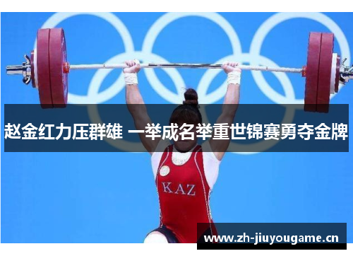 赵金红力压群雄 一举成名举重世锦赛勇夺金牌 赵金红力压群雄 一举成名举重世锦赛勇夺金牌