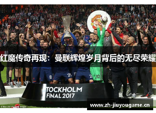 红魔传奇再现:曼联辉煌岁月背后的无尽荣耀 红魔传奇再现:曼联辉煌岁月背后的无尽荣耀