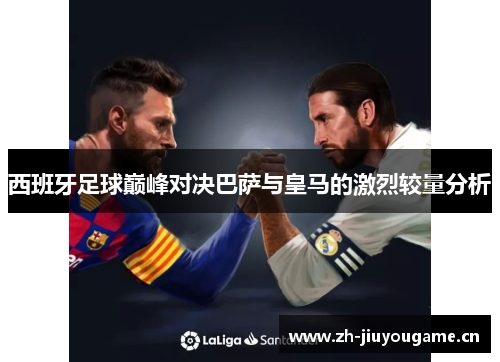 西班牙足球巅峰对决巴萨与皇马的激烈较量分析 西班牙足球巅峰对决巴萨与皇马的激烈较量分析