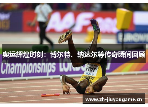 奥运辉煌时刻:博尔特、纳达尔等传奇瞬间回顾 奥运辉煌时刻:博尔特、纳达尔等传奇瞬间回顾