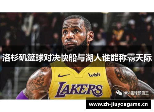 洛杉矶篮球对决快船与湖人谁能称霸天际 洛杉矶篮球对决快船与湖人谁能称霸天际