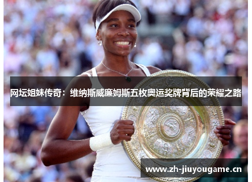 网坛姐妹传奇:维纳斯威廉姆斯五枚奥运奖牌背后的荣耀之路 网坛姐妹传奇:维纳斯威廉姆斯五枚奥运奖牌背后的荣耀之路