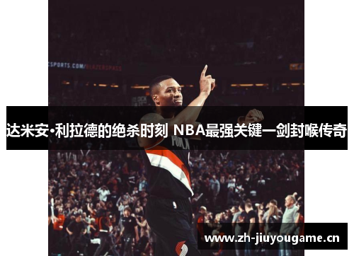 达米安·利拉德的绝杀时刻 NBA最强关键一剑封喉传奇 达米安·利拉德的绝杀时刻 NBA最强关键一剑封喉传奇