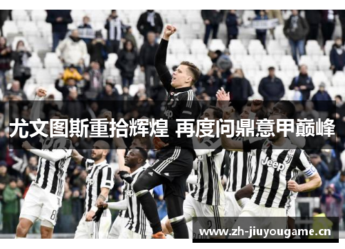 尤文图斯重拾辉煌 再度问鼎意甲巅峰 尤文图斯重拾辉煌 再度问鼎意甲巅峰