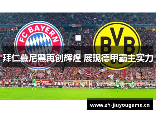 拜仁慕尼黑再创辉煌 展现德甲霸主实力 拜仁慕尼黑再创辉煌 展现德甲霸主实力