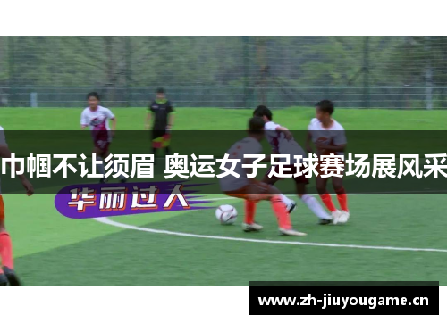 巾帼不让须眉 奥运女子足球赛场展风采 巾帼不让须眉 奥运女子足球赛场展风采
