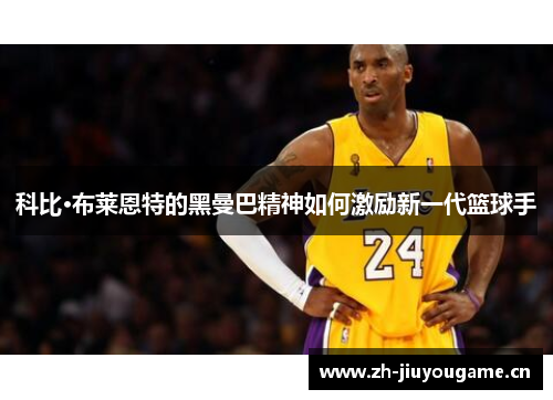 科比·布莱恩特的黑曼巴精神如何激励新一代篮球手 科比·布莱恩特的黑曼巴精神如何激励新一代篮球手