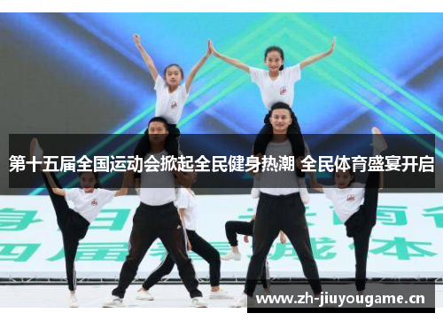 第十五届全国运动会掀起全民健身热潮 全民体育盛宴开启 第十五届全国运动会掀起全民健身热潮 全民体育盛宴开启