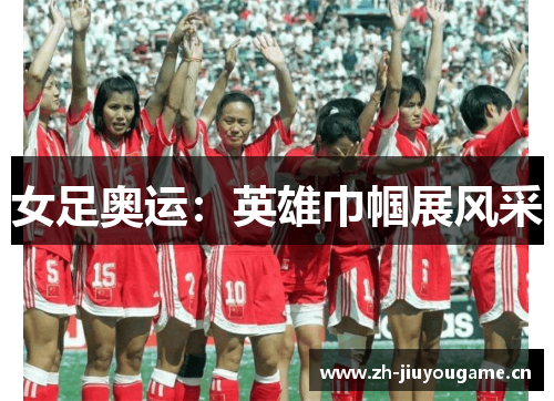 女足奥运:英雄巾帼展风采 女足奥运:英雄巾帼展风采