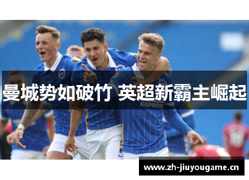 曼城势如破竹 英超新霸主崛起 曼城势如破竹 英超新霸主崛起