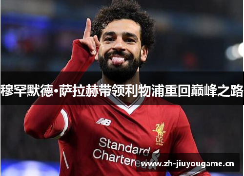穆罕默德·萨拉赫带领利物浦重回巅峰之路 穆罕默德·萨拉赫带领利物浦重回巅峰之路