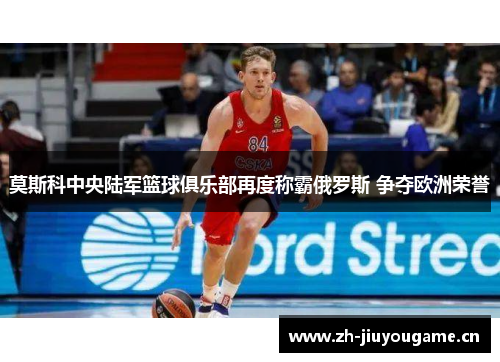 莫斯科中央陆军篮球俱乐部再度称霸俄罗斯 争夺欧洲荣誉 莫斯科中央陆军篮球俱乐部再度称霸俄罗斯 争夺欧洲荣誉