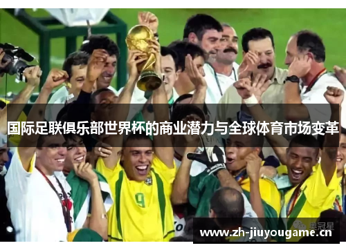 国际足联俱乐部世界杯的商业潜力与全球体育市场变革 国际足联俱乐部世界杯的商业潜力与全球体育市场变革