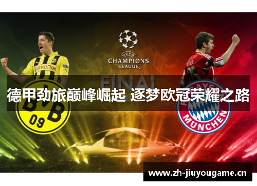 德甲劲旅巅峰崛起 逐梦欧冠荣耀之路 德甲劲旅巅峰崛起 逐梦欧冠荣耀之路