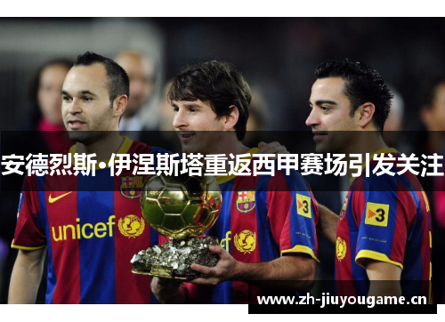 安德烈斯·伊涅斯塔重返西甲赛场引发关注 安德烈斯·伊涅斯塔重返西甲赛场引发关注