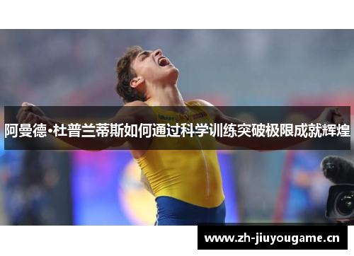 阿曼德·杜普兰蒂斯如何通过科学训练突破极限成就辉煌 阿曼德·杜普兰蒂斯如何通过科学训练突破极限成就辉煌