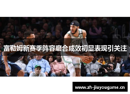 富勒姆新赛季阵容磨合成效初显表现引关注 富勒姆新赛季阵容磨合成效初显表现引关注