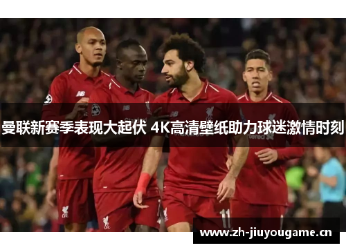 曼联新赛季表现大起伏 4K高清壁纸助力球迷激情时刻