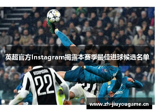 英超官方Instagram揭露本赛季最佳进球候选名单 英超官方Instagram揭露本赛季最佳进球候选名单