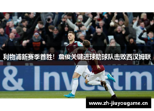 利物浦新赛季首胜!詹俊关键进球助球队击败西汉姆联 利物浦新赛季首胜!詹俊关键进球助球队击败西汉姆联