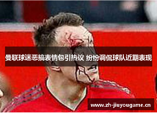 曼联球迷恶搞表情包引热议 纷纷调侃球队近期表现 曼联球迷恶搞表情包引热议 纷纷调侃球队近期表现