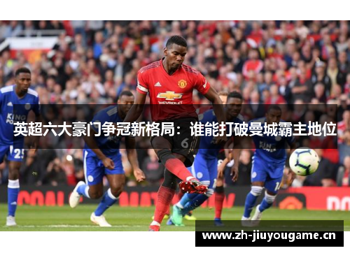 英超六大豪门争冠新格局:谁能打破曼城霸主地位 英超六大豪门争冠新格局:谁能打破曼城霸主地位