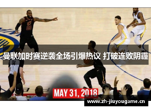 曼联加时赛逆袭全场引爆热议 打破连败阴霾 曼联加时赛逆袭全场引爆热议 打破连败阴霾