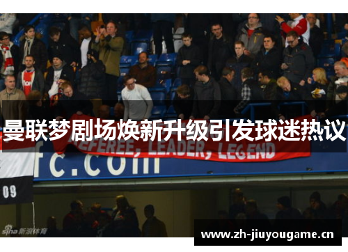 曼联梦剧场焕新升级引发球迷热议 曼联梦剧场焕新升级引发球迷热议